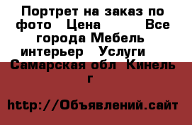 Портрет на заказ по фото › Цена ­ 400 - Все города Мебель, интерьер » Услуги   . Самарская обл.,Кинель г.